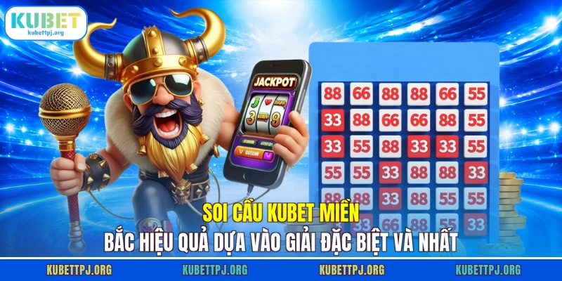Soi cầu KUBET miền Bắc hiệu quả dựa vào giải đặc biệt và nhất